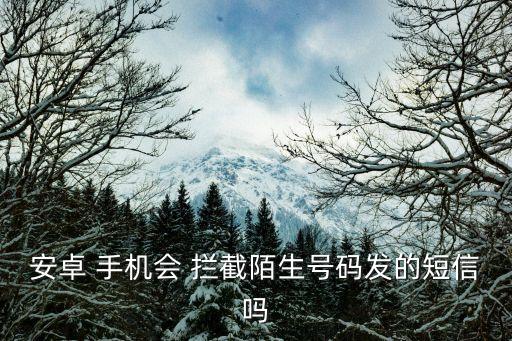 手機會自動攔截嗎,手機如何開啟自動攔截騷擾電話和短信?