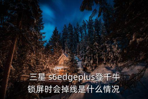  三星 s6edgeplus登千牛鎖屏時會掉線是什么情況