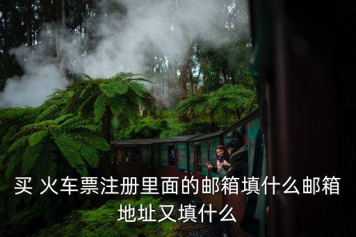 買 火車票注冊里面的郵箱填什么郵箱地址又填什么