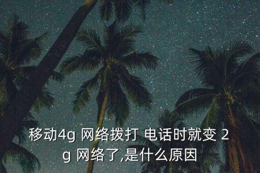 移動4g 網(wǎng)絡(luò)撥打 電話時就變 2g 網(wǎng)絡(luò)了,是什么原因