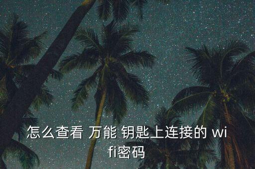 微信自動連wifi萬能鑰匙下載,wifi萬能鑰匙怎么用