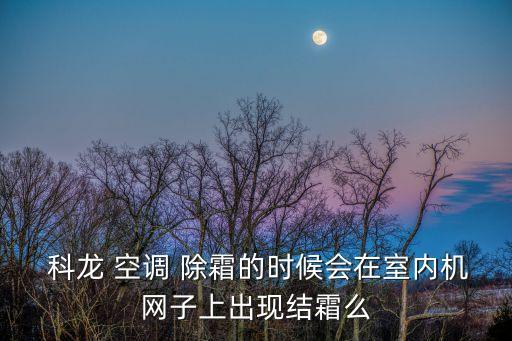  科龍 空調(diào) 除霜的時候會在室內(nèi)機網(wǎng)子上出現(xiàn)結(jié)霜么