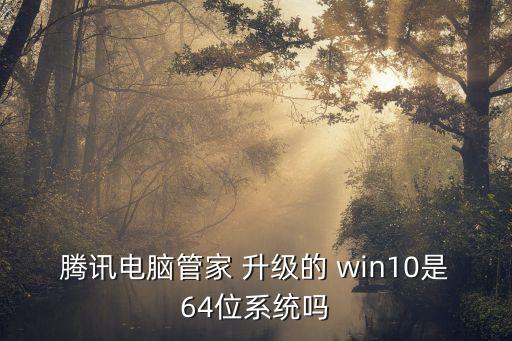 騰訊電腦管家 升級(jí)的 win10是64位系統(tǒng)嗎