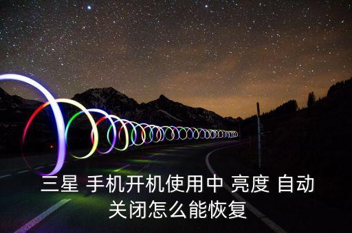 三星手機關(guān)閉自動亮度,手機亮度調(diào)暗和增亮有兩種情況?
