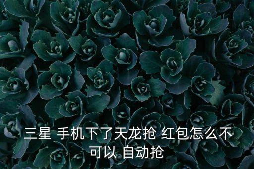 三星手機(jī)有自動(dòng)搶紅包,三星s7手機(jī)下載應(yīng)用出問(wèn)題怎么辦?