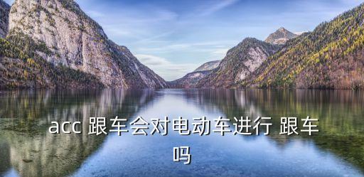 acc自動(dòng)跟車系統(tǒng),acc系統(tǒng)開(kāi)啟電動(dòng)跟車減輕司機(jī)勞動(dòng)強(qiáng)度