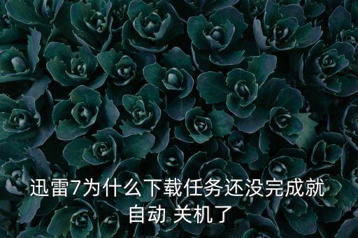  迅雷7為什么下載任務(wù)還沒(méi)完成就 自動(dòng) 關(guān)機(jī)了