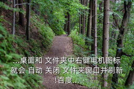...桌面和 文件夾中右鍵電機(jī)圖標(biāo)就會 自動 關(guān)閉 文件夾窗口并刷新!百度...