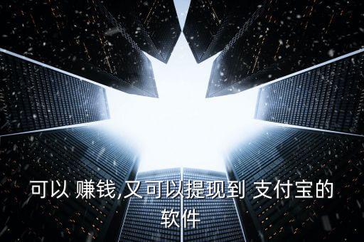 可以 賺錢,又可以提現(xiàn)到 支付寶的軟件