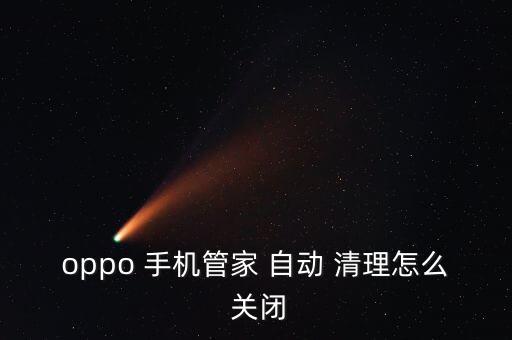 oppo 手機管家 自動 清理怎么 關閉