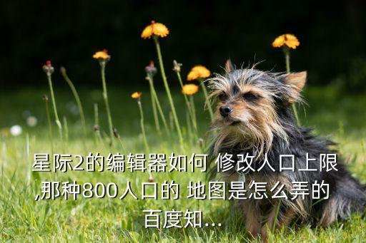  星際2的編輯器如何 修改人口上限,那種800人口的 地圖是怎么弄的百度知...