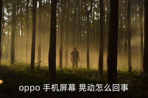 oppo 手機屏幕 晃動怎么回事