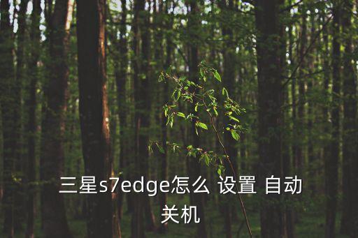  三星s7edge怎么 設(shè)置 自動 關(guān)機(jī)