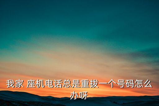 我家 座機電話總是重撥一個號碼怎么辦呀
