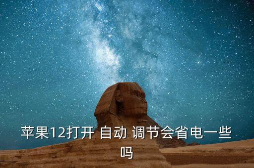 蘋果12打開 自動 調節(jié)會省電一些嗎