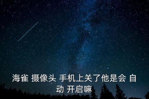 海雀 攝像頭 手機(jī)上關(guān)了他是會 自動 開啟嘛
