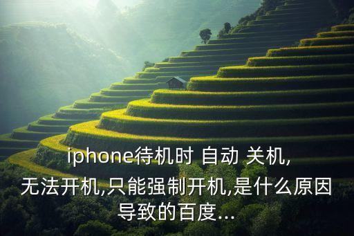  iphone待機(jī)時(shí) 自動(dòng) 關(guān)機(jī),無法開機(jī),只能強(qiáng)制開機(jī),是什么原因?qū)е碌陌俣?..