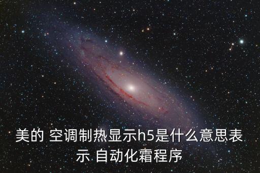美的 空調制熱顯示h5是什么意思表示 自動化霜程序
