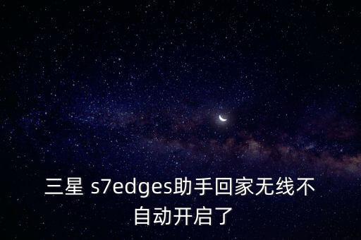 三星 s7edges助手回家無線不 自動(dòng)開啟了