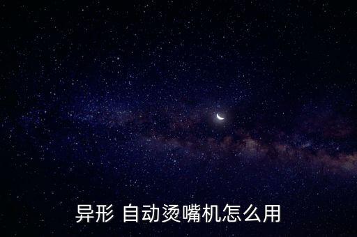異形 自動(dòng)燙嘴機(jī)怎么用