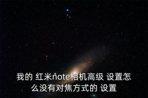 我的 紅米note相機(jī)高級 設(shè)置怎么沒有對焦方式的 設(shè)置