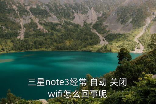  三星note3經(jīng)常 自動 關(guān)閉 wifi怎么回事呢