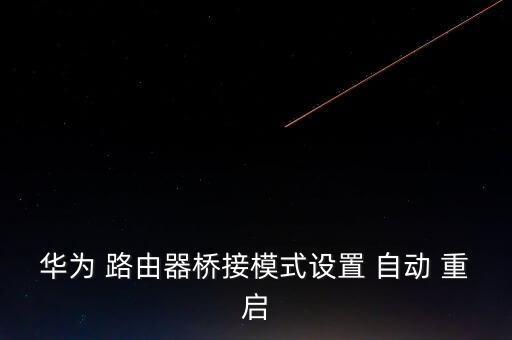 華為 路由器橋接模式設(shè)置 自動(dòng) 重啟