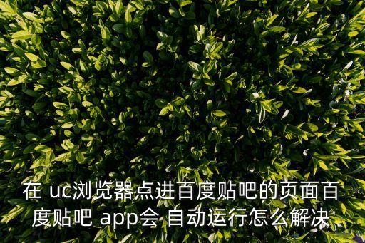 uc自動(dòng)打開app,手機(jī)不穩(wěn)定導(dǎo)致其他應(yīng)用隨機(jī)打開很麻煩