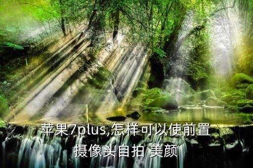  蘋果7plus,怎樣可以使前置 攝像頭自拍 美顏