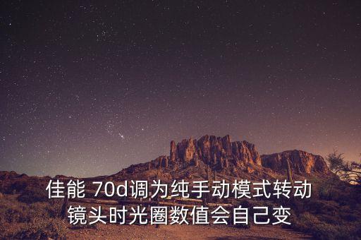  佳能 70d調為純手動模式轉動 鏡頭時光圈數(shù)值會自己變