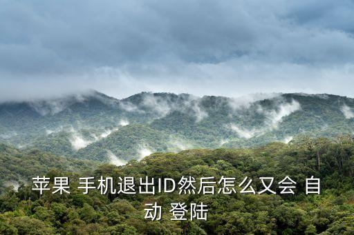 蘋果 手機(jī)退出ID然后怎么又會(huì) 自動(dòng) 登陸
