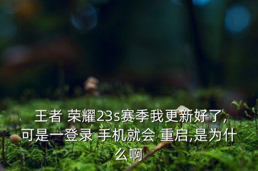  王者 榮耀23s賽季我更新好了,可是一登錄 手機(jī)就會(huì) 重啟,是為什么啊