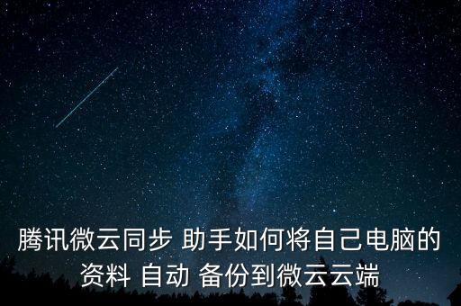 騰訊微云同步 助手如何將自己電腦的資料 自動(dòng) 備份到微云云端