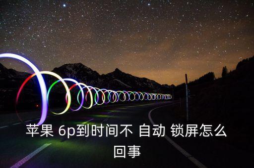 蘋果 6p到時間不 自動 鎖屏怎么回事