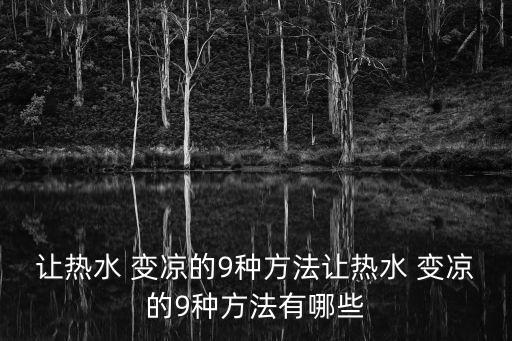 讓熱水 變涼的9種方法讓熱水 變涼的9種方法有哪些