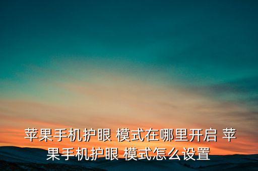  蘋果手機(jī)護(hù)眼 模式在哪里開啟 蘋果手機(jī)護(hù)眼 模式怎么設(shè)置