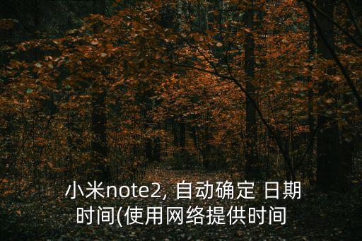 小米自動(dòng)確定日期時(shí)間,手機(jī)自動(dòng)ok日期和時(shí)間功能逐步開啟