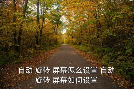  自動(dòng) 旋轉(zhuǎn) 屏幕怎么設(shè)置 自動(dòng) 旋轉(zhuǎn) 屏幕如何設(shè)置
