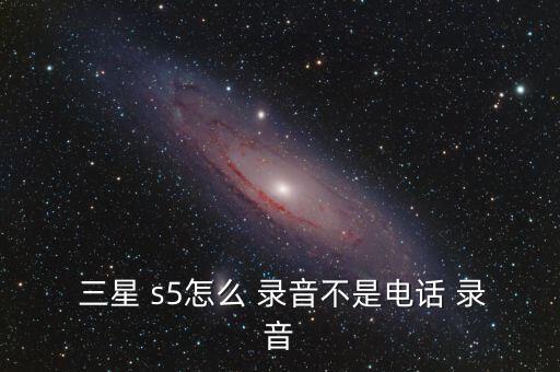  三星 s5怎么 錄音不是電話 錄音