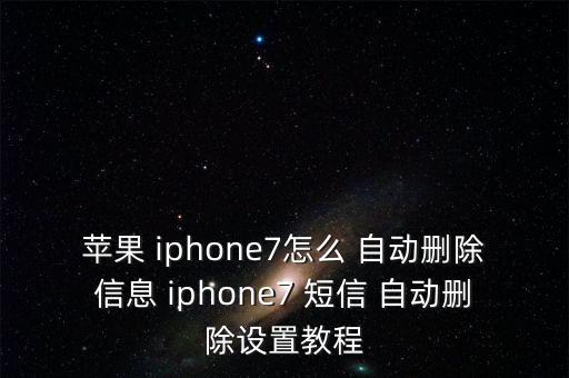 iphone 自動刪短信,iphone如何自動刪除短信?