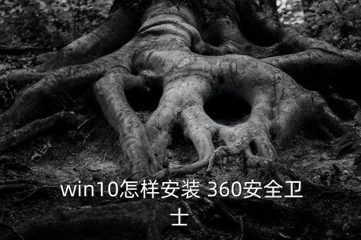 win10自動安裝360,win10怎么用?