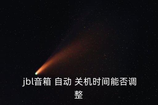  jbl音箱 自動(dòng) 關(guān)機(jī)時(shí)間能否調(diào)整