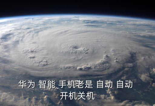 華為 智能 手機(jī)老是 自動(dòng) 自動(dòng) 開機(jī)關(guān)機(jī)