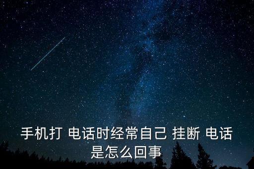 手機(jī)打 電話時經(jīng)常自己 掛斷 電話是怎么回事