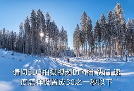 請(qǐng)問(wèn)5D3拍攝視頻時(shí)M擋 快門 速度怎樣設(shè)置成30之一秒以下