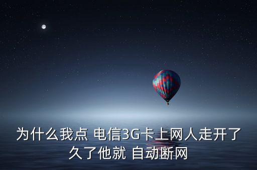 為什么我點 電信3G卡上網(wǎng)人走開了久了他就 自動斷網(wǎng)