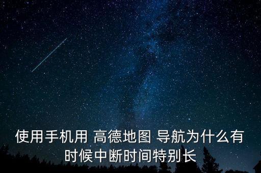 使用手機(jī)用 高德地圖 導(dǎo)航為什么有時(shí)候中斷時(shí)間特別長(zhǎng)