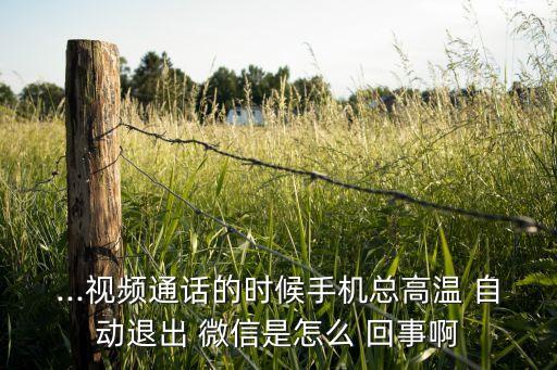...視頻通話的時(shí)候手機(jī)總高溫 自動退出 微信是怎么 回事啊