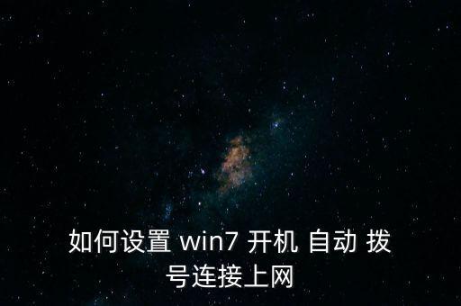 如何設(shè)置 win7 開機(jī) 自動(dòng) 撥號連接上網(wǎng)