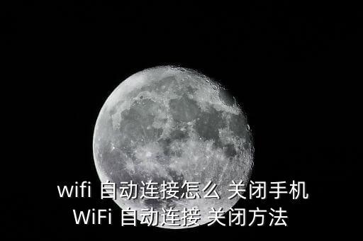  wifi 自動(dòng)連接怎么 關(guān)閉手機(jī)WiFi 自動(dòng)連接 關(guān)閉方法